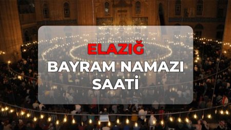 Elazığ bayram namazı kaçta? DİYANET Elazığ bayram namazı saati 2026!
